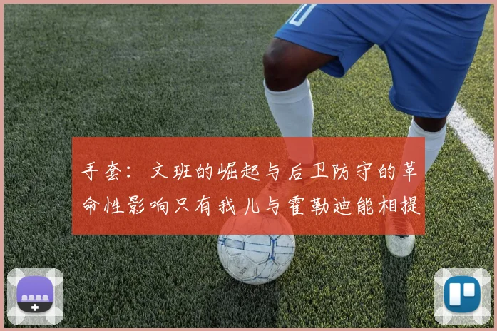 手套：文班的崛起与后卫防守的革命性影响只有我儿与霍勒迪能相提并论