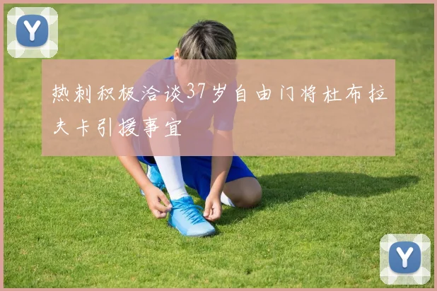 热刺积极洽谈37岁自由门将杜布拉夫卡引援事宜