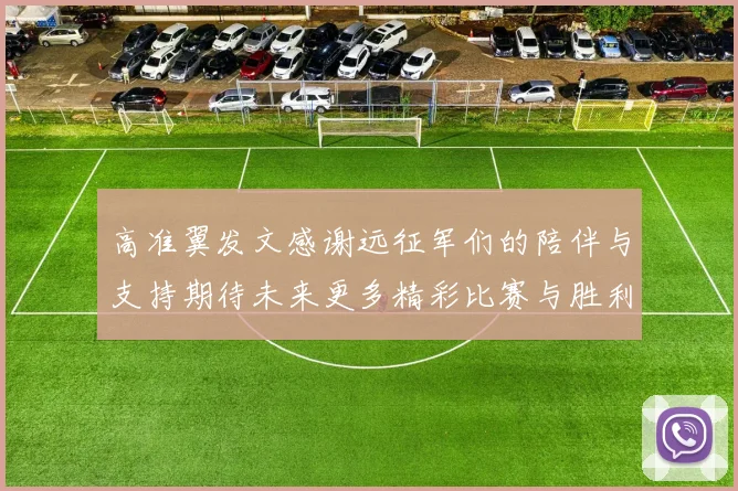 高准翼发文感谢远征军们的陪伴与支持期待未来更多精彩比赛与胜利