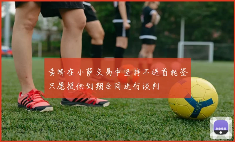 黄蜂在小萨交易中坚持不送首轮签只愿提供到期合同进行谈判